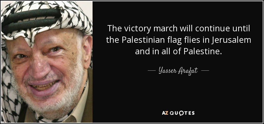 The victory march will continue until the Palestinian flag flies in Jerusalem and in all of Palestine. - Yasser Arafat