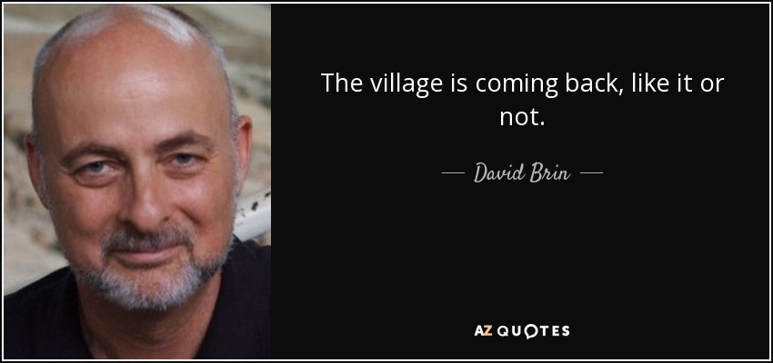 The village is coming back, like it or not. - David Brin