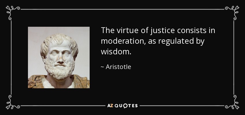 The virtue of justice consists in moderation, as regulated by wisdom. - Aristotle