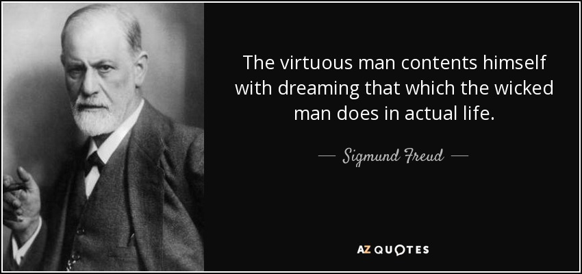 The virtuous man contents himself with dreaming that which the wicked man does in actual life. - Sigmund Freud