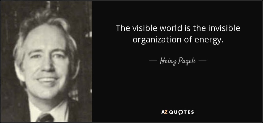 The visible world is the invisible organization of energy. - Heinz Pagels