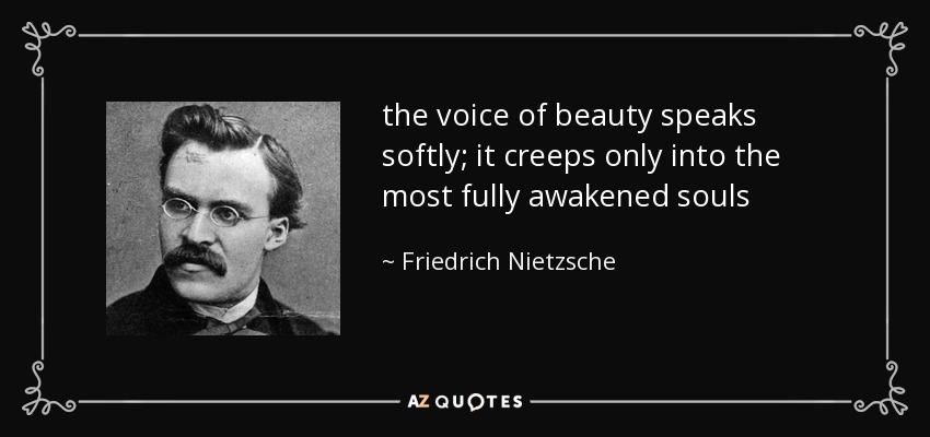 the voice of beauty speaks softly; it creeps only into the most fully awakened souls - Friedrich Nietzsche
