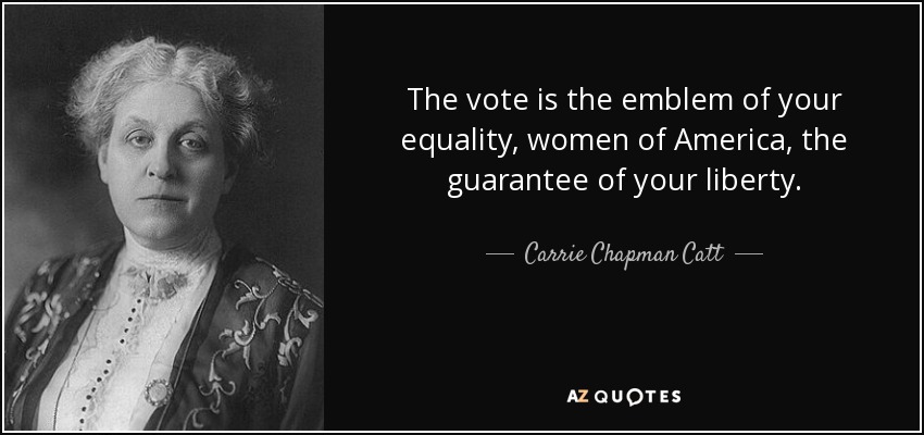 The vote is the emblem of your equality, women of America, the guarantee of your liberty. - Carrie Chapman Catt
