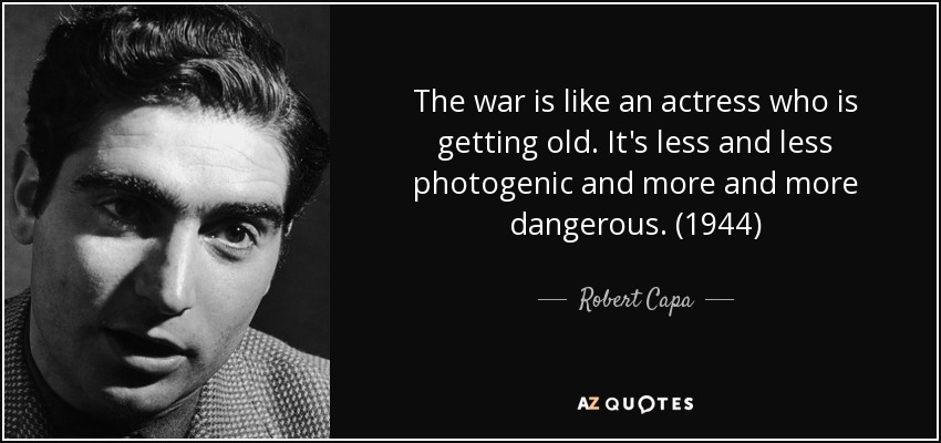 The war is like an actress who is getting old. It's less and less photogenic and more and more dangerous. (1944) - Robert Capa