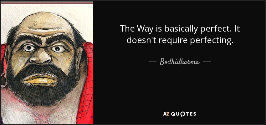 The Way is basically perfect. It doesn't require perfecting. - Bodhidharma