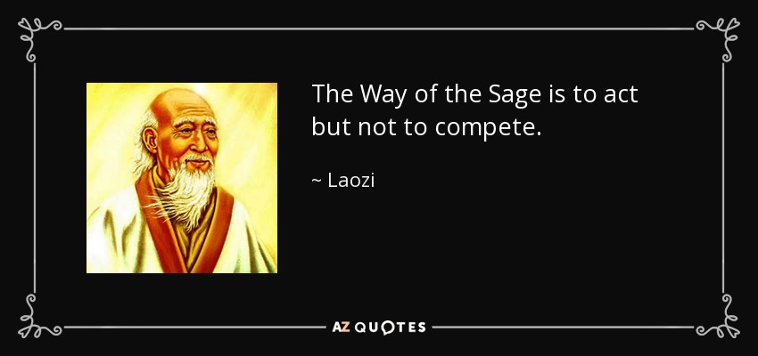 The Way of the Sage is to act but not to compete. - Laozi