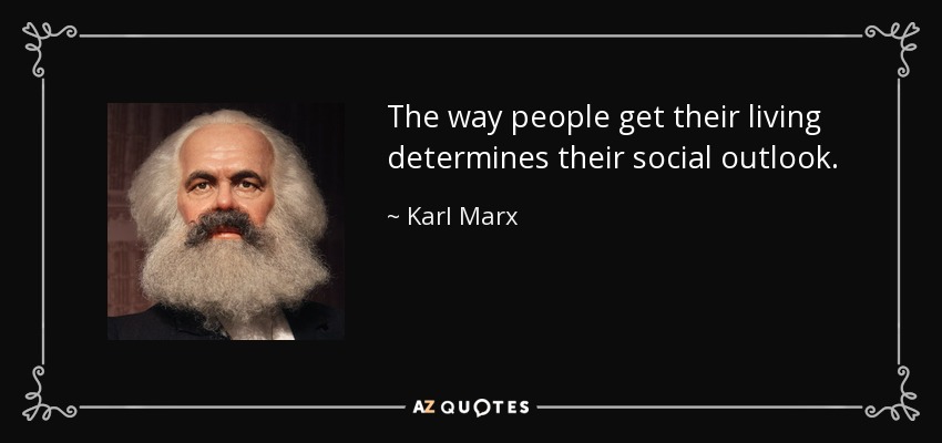 The way people get their living determines their social outlook. - Karl Marx