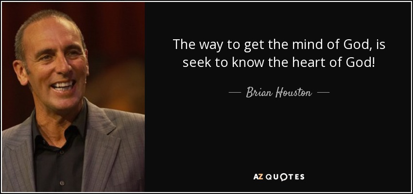 The way to get the mind of God, is seek to know the heart of God! - Brian Houston