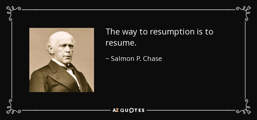 The way to resumption is to resume. - Salmon P. Chase