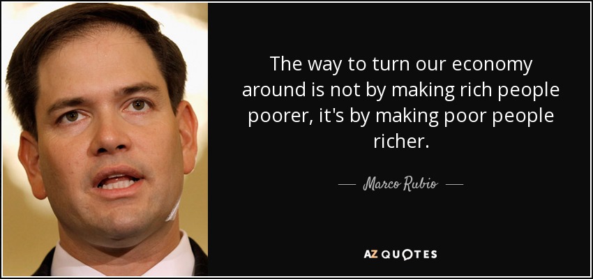 The way to turn our economy around is not by making rich people poorer, it's by making poor people richer. - Marco Rubio