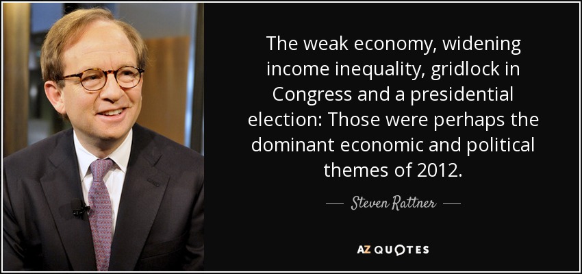 The weak economy, widening income inequality, gridlock in Congress and a presidential election: Those were perhaps the dominant economic and political themes of 2012. - Steven Rattner