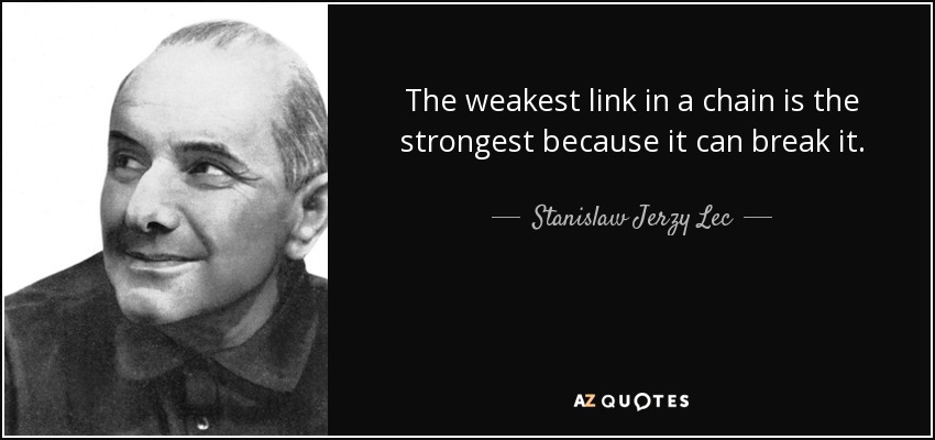The weakest link in a chain is the strongest because it can break it. - Stanislaw Jerzy Lec