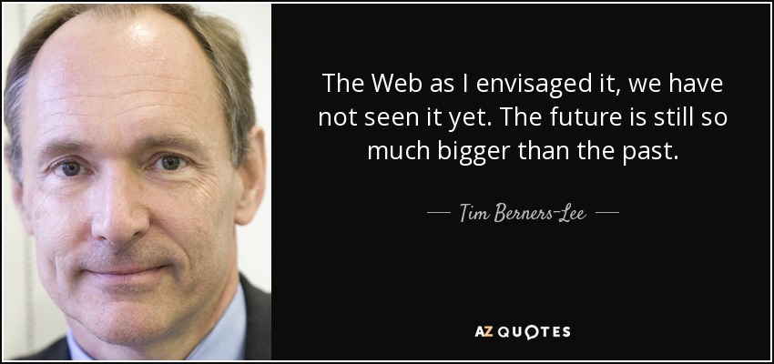 The Web as I envisaged it, we have not seen it yet. The future is still so much bigger than the past. - Tim Berners-Lee