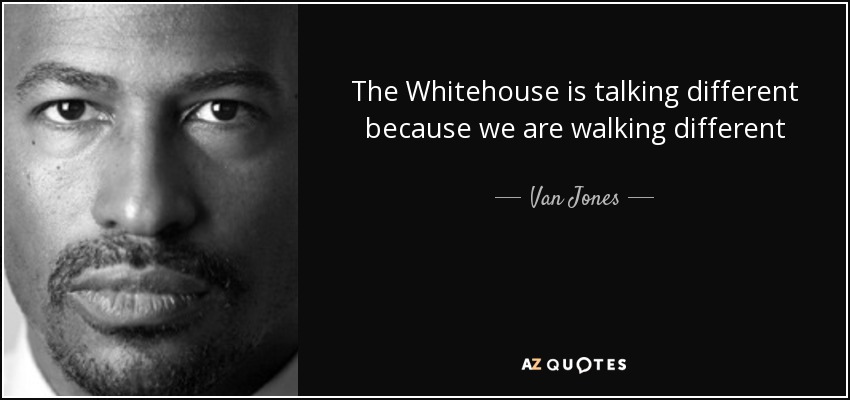 The Whitehouse is talking different because we are walking different - Van Jones