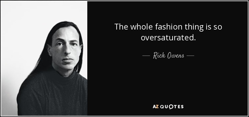 Rick Owens quote: The whole fashion thing is so oversaturated.