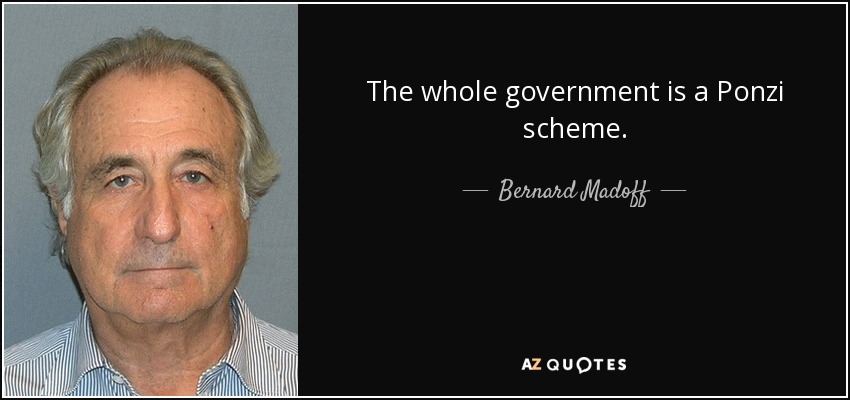 The whole government is a Ponzi scheme. - Bernard Madoff