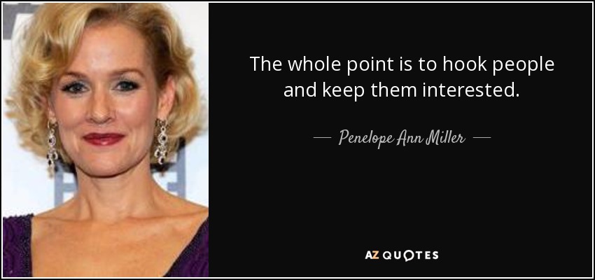 The whole point is to hook people and keep them interested. - Penelope Ann Miller