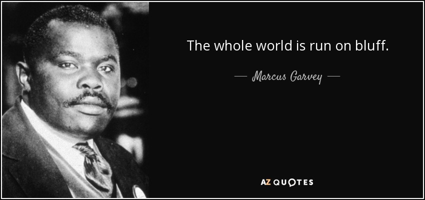 The whole world is run on bluff. - Marcus Garvey