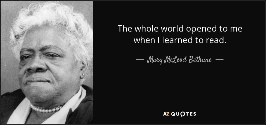 The whole world opened to me when I learned to read. - Mary McLeod Bethune