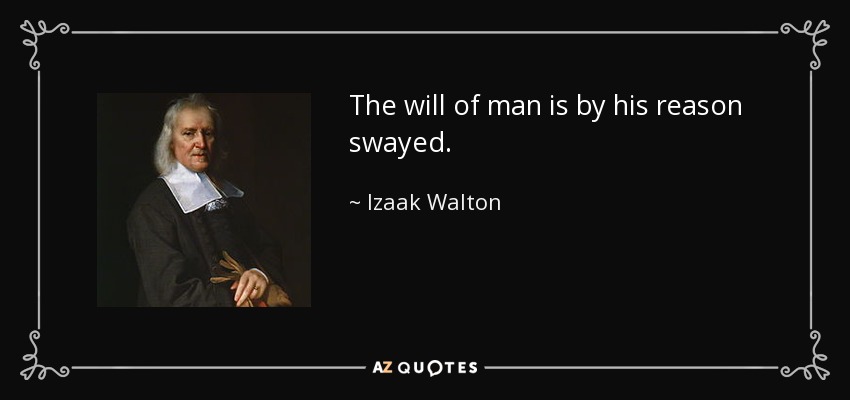 The will of man is by his reason swayed. - Izaak Walton