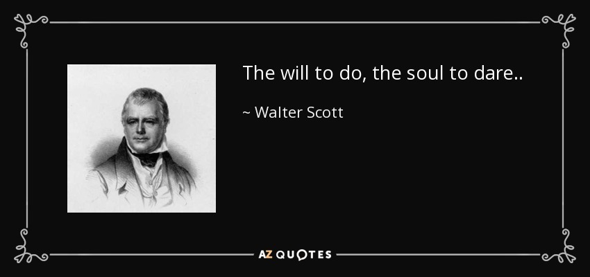 The will to do, the soul to dare.. - Walter Scott