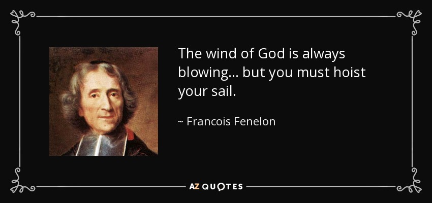 The wind of God is always blowing... but you must hoist your sail. - Francois Fenelon