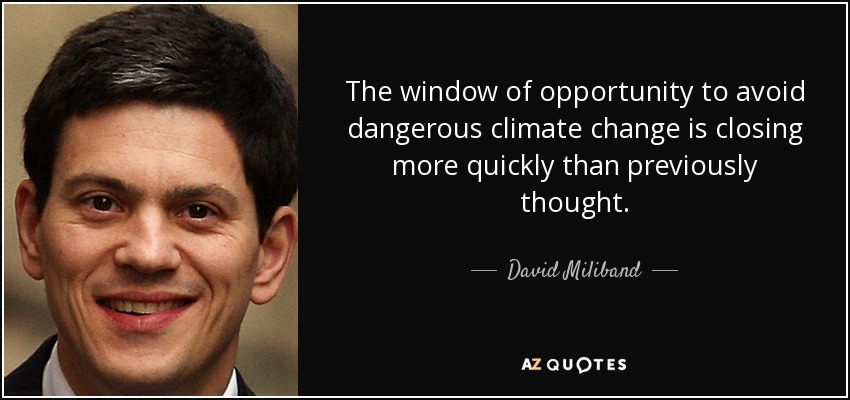 The window of opportunity to avoid dangerous climate change is closing more quickly than previously thought. - David Miliband