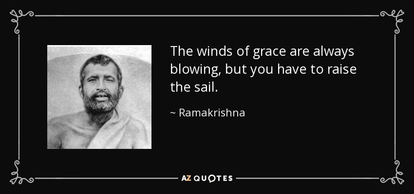 The winds of grace are always blowing, but you have to raise the sail. - Ramakrishna