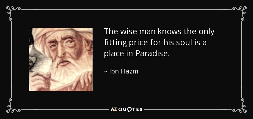 The wise man knows the only fitting price for his soul is a place in Paradise. - Ibn Hazm