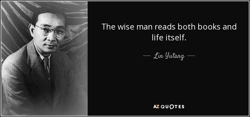 The wise man reads both books and life itself. - Lin Yutang
