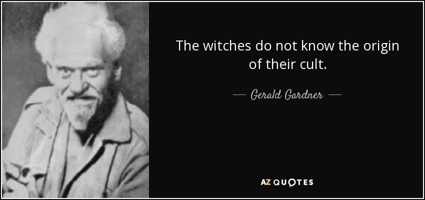 The witches do not know the origin of their cult. - Gerald Gardner