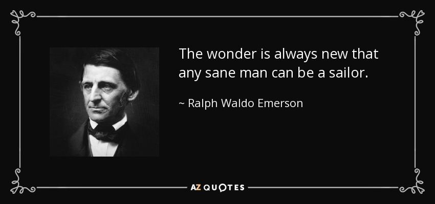 The wonder is always new that any sane man can be a sailor. - Ralph Waldo Emerson