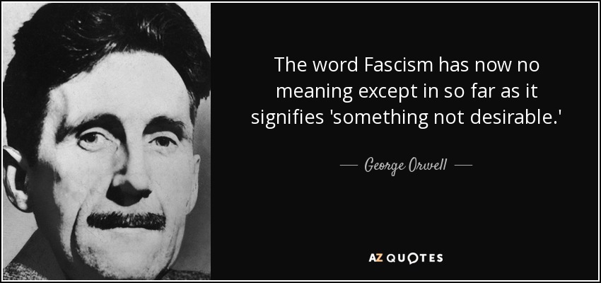 The word Fascism has now no meaning except in so far as it signifies 'something not desirable.' - George Orwell