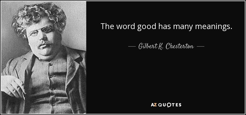 The word good has many meanings. - Gilbert K. Chesterton