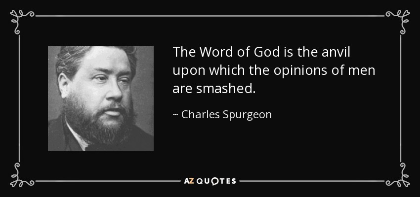 The Word of God is the anvil upon which the opinions of men are smashed. - Charles Spurgeon