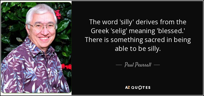 Paul Pearsall Quote The Word silly Derives From The Greek selig 