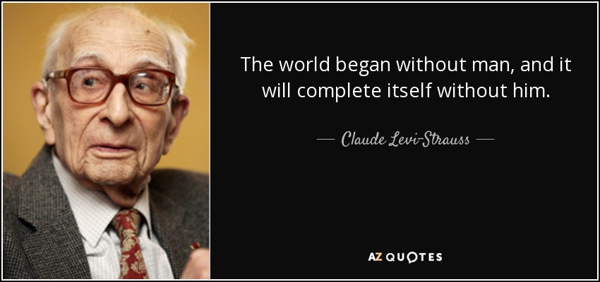 The world began without man, and it will complete itself without him. - Claude Levi-Strauss