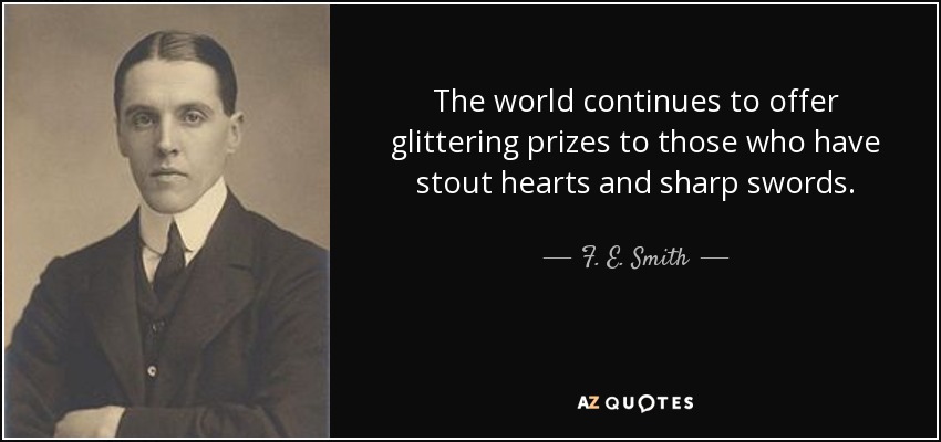 The world continues to offer glittering prizes to those who have stout hearts and sharp swords. - F. E. Smith, 1st Earl of Birkenhead
