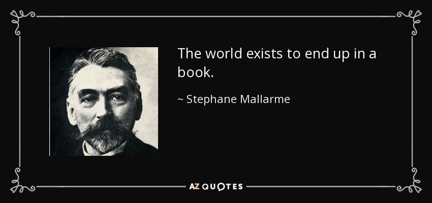 The world exists to end up in a book. - Stephane Mallarme