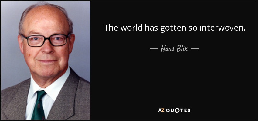 The world has gotten so interwoven. - Hans Blix