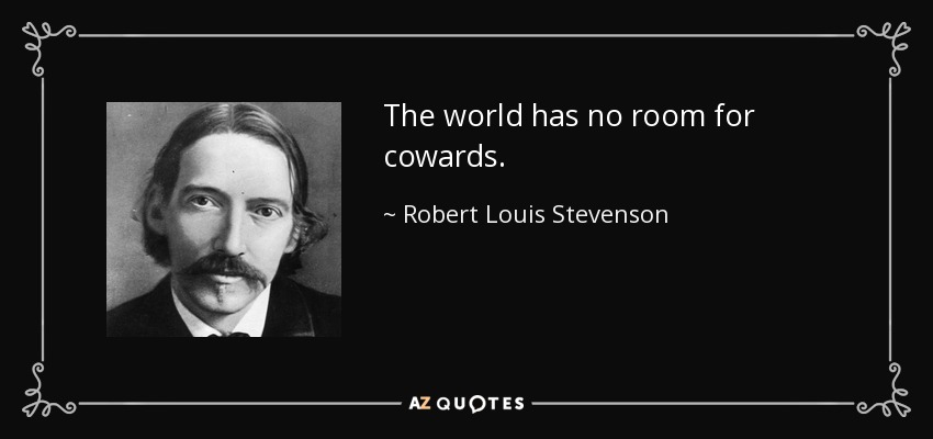 The world has no room for cowards. - Robert Louis Stevenson