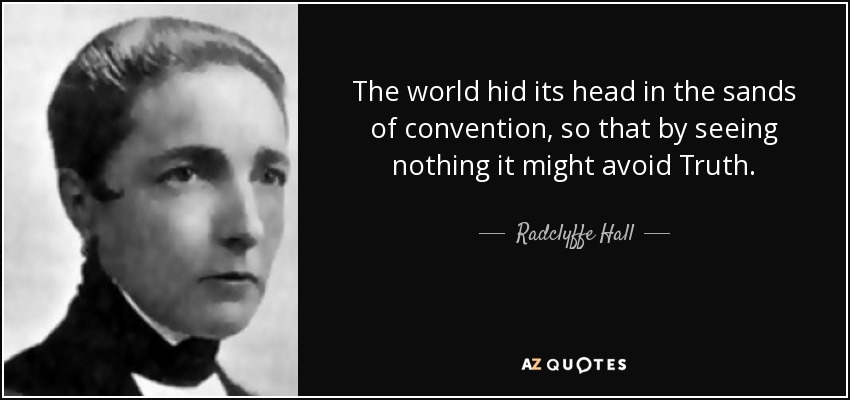 The world hid its head in the sands of convention, so that by seeing nothing it might avoid Truth. - Radclyffe Hall
