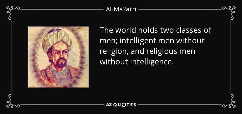 The world holds two classes of men; intelligent men without religion, and religious men without intelligence. - Al-Maʿarri