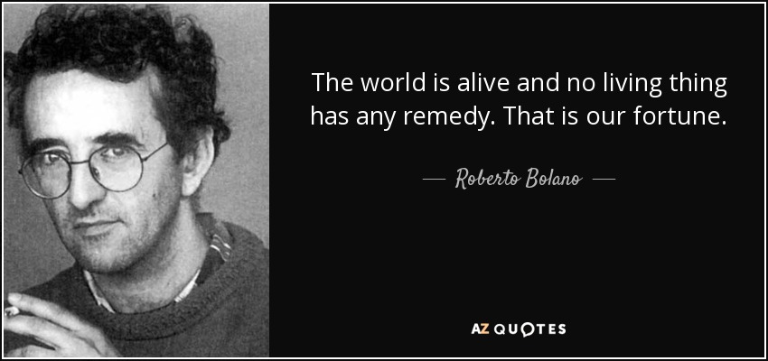The world is alive and no living thing has any remedy. That is our fortune. - Roberto Bolano