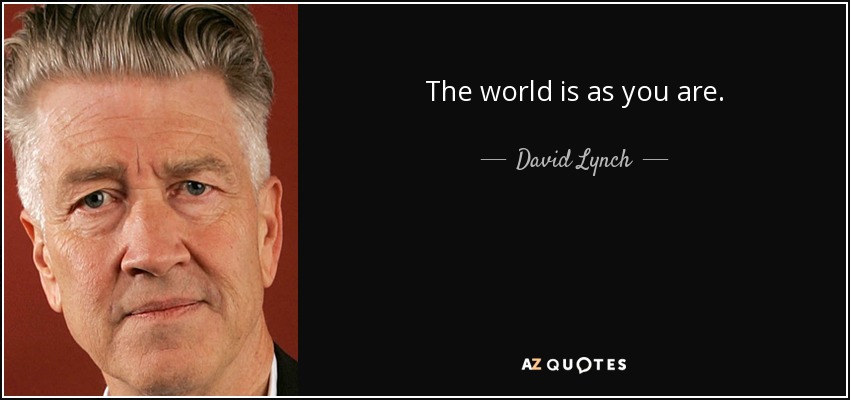 The world is as you are. - David Lynch