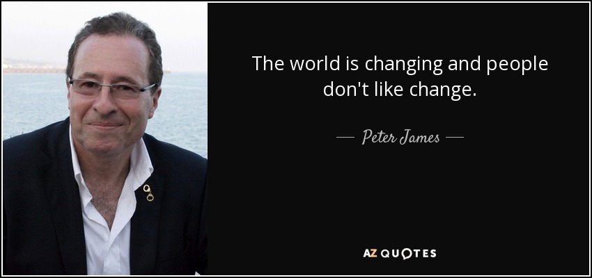 The world is changing and people don't like change. - Peter James