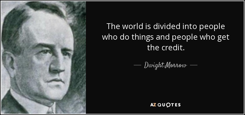 The world is divided into people who do things and people who get the credit. - Dwight Morrow