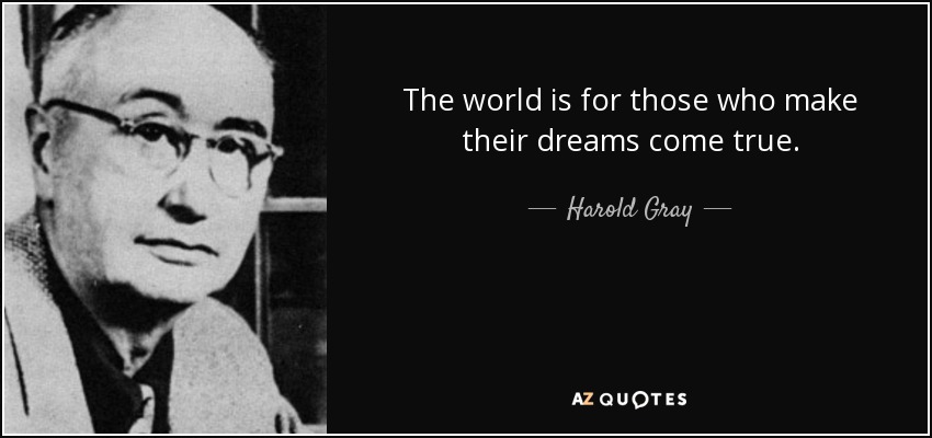 The world is for those who make their dreams come true. - Harold Gray