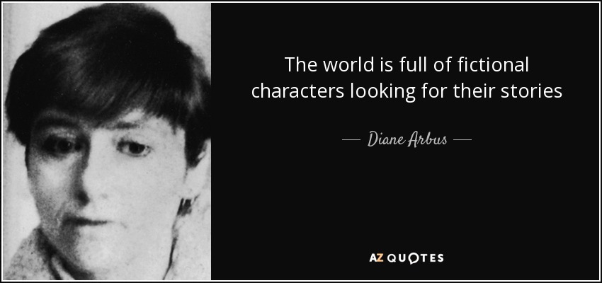 The world is full of fictional characters looking for their stories - Diane Arbus