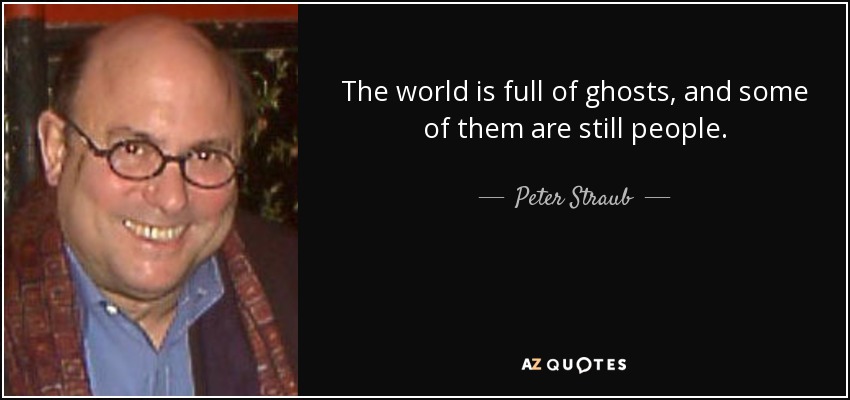 The world is full of ghosts, and some of them are still people. - Peter Straub